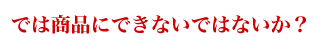 �ǤϾ��ʤˤǤ��ʤ��ǤϤʤ�����