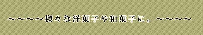 様々な洋菓子や和菓子に