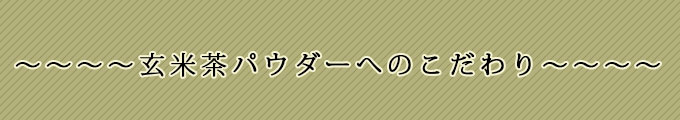 玄米茶パウダーへのこだわり