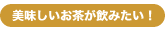 美味しいお茶が飲みたい！