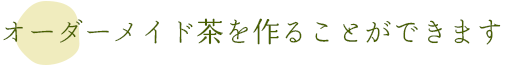 オーダーメイド茶を作ることができます