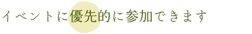 イベントに優先的に参加できます