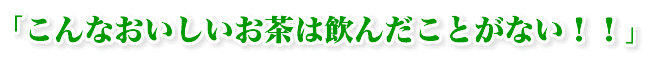 こんなおいしいお茶は飲んだことない!!