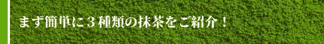 まず簡単に三種類の抹茶をご紹介！