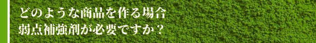 どのような商品を作る場合、弱点補強剤が必要ですか？