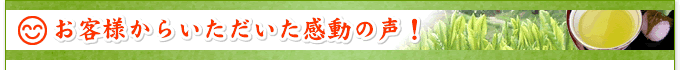 お客様からいただいた感動の声！